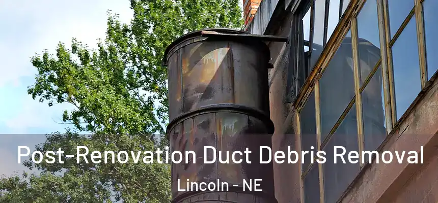 Post-Renovation Duct Debris Removal Lincoln - NE